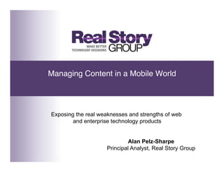 Managing Content in a Mobile World!




Exposing the real weaknesses and strengths of web
        and enterprise technology products


                             Alan Pelz-Sharpe
                    Principal Analyst, Real Story Group
 