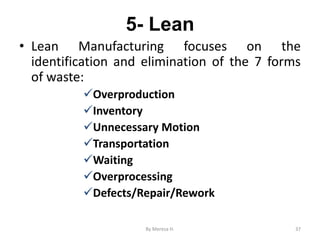 5- Lean
• Lean Manufacturing focuses on the
identification and elimination of the 7 forms
of waste:
✓Overproduction
✓Inventory
✓Unnecessary Motion
✓Transportation
✓Waiting
✓Overprocessing
✓Defects/Repair/Rework
37
By Meresa H.
 