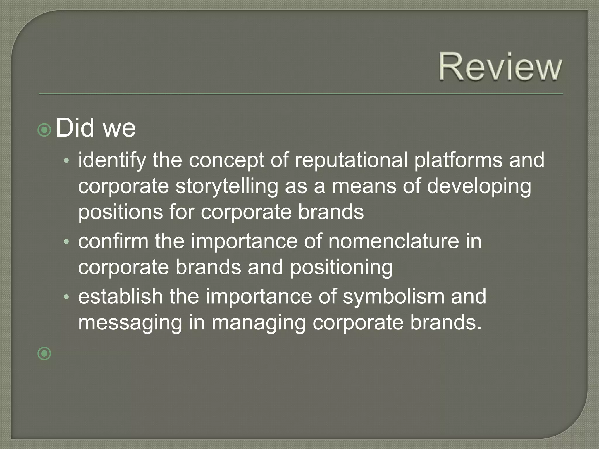 ReviewDid we identify the concept of reputational platforms and corporate storytelling as a means of developing positions for corporate brands confirm the importance of nomenclature in corporate brands and positioning establish the importance of symbolism and messaging in managing corporate brands. 