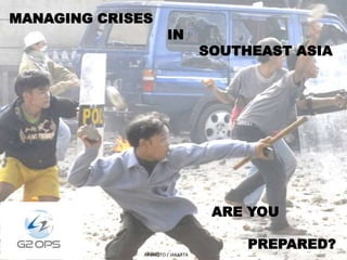 MANAGING CRISES
                       IN
                                   SOUTHEAST ASIA




                                    ARE YOU

                                        PREPARED?
              AP PHOTO / JAKARTA
 