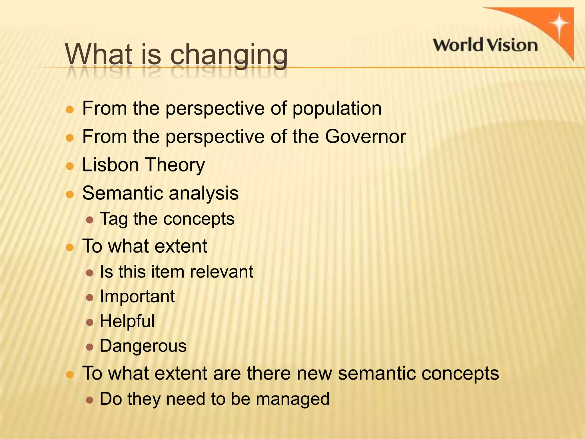 What is changing
● From the perspective of population
● From the perspective of the Governor

● Lisbon Theory
● Semantic analysis
● Tag the concepts
● To what extent
● Is this item relevant
● Important
● Helpful
● Dangerous
● To what extent are there new semantic concepts
● Do they need to be managed

 