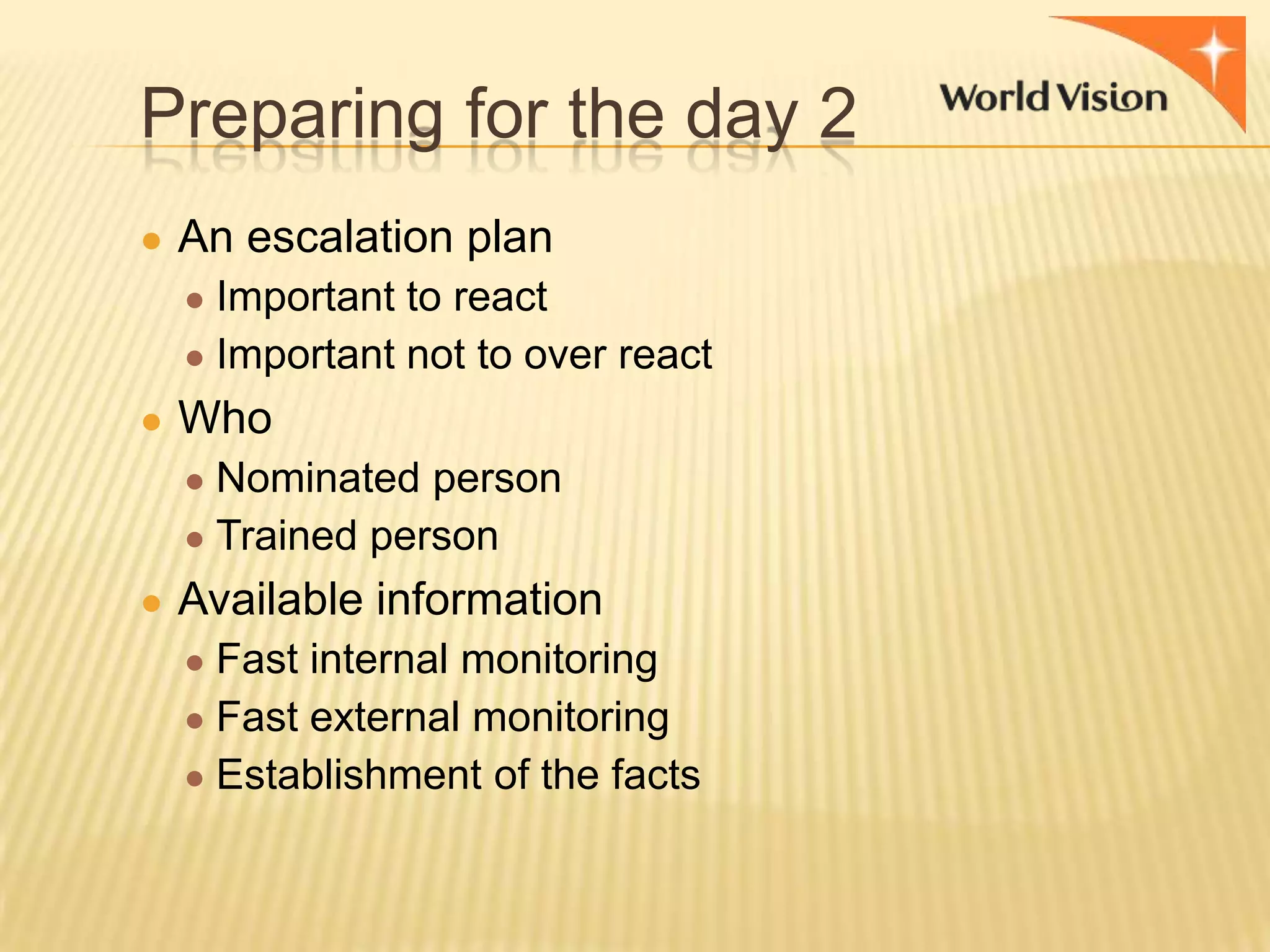Preparing for the day 2
● An escalation plan
● Important to react

● Important not to over react

● Who
● Nominated person
● Trained person

● Available information
● Fast internal monitoring
● Fast external monitoring

● Establishment of the facts

 