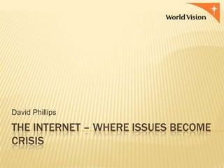 David Phillips

THE INTERNET – WHERE ISSUES BECOME
CRISIS

 