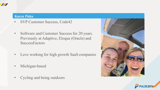 ©2015 Gainsight. All Rights Reserved.
Karen Pisha
• SVP Customer Success, Code42
• Software and Customer Success for 20 years.
Previously at Adaptive, Eloqua (Oracle) and
SuccessFactors
• Love working for high growth SaaS companies
• Michigan-based
• Cycling and being outdoors
 