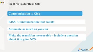 ©2015 Gainsight. All Rights Reserved.
Top three tips for Hand-Offs
Communication is King
KISS: Communication that counts
Automate as much as you can
Make the transition measurable – include a question
about it in your NPS
 