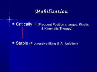 MobilisationMobilisation
 Critically IllCritically Ill (Frequent Position changes, Kinetic(Frequent Position changes, Kinetic
& Kinematic Therapy)& Kinematic Therapy)
 StableStable (Progressive tilting(Progressive tilting && Ambulation)Ambulation)
 