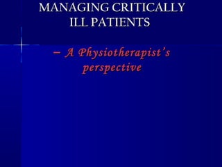 MANAGING CRITICALLYMANAGING CRITICALLY
ILL PATIENTSILL PATIENTS
–– A Physiotherapist’sA Physiotherapist’s
perspectiveperspective
 