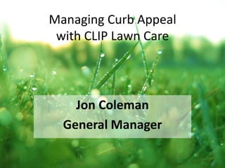 Managing Curb Appealwith CLIP Lawn Care Jon Coleman General Manager 