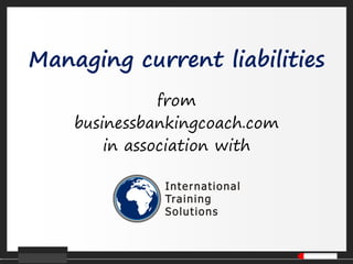 Managing current liabilities
               from
    businessbankingcoach.com
        in association with
 