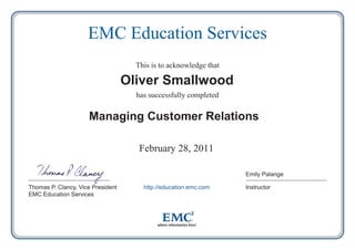 EMC Education Services
This is to acknowledge that

Oliver Smallwood
has successfully completed

Managing Customer Relations
February 28, 2011
Emily Palange
Thomas P. Clancy, Vice President
EMC Education Services

http://education.emc.com

Instructor

 