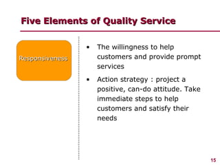 Five Elements of Quality Service Responsiveness <ul><li>The willingness to help customers and provide prompt services </li...