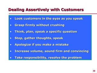 Dealing Assertively with Customers <ul><li>Look customers in the eyes as you speak </li></ul><ul><li>Grasp firmly without ...