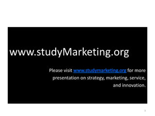 www.studyMarketing.org
       Please visit                         for more
         presentation on strategy, marketing, service,
                                     and innovation.



                                                     3
 