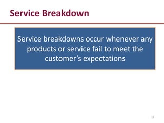 Service Breakdown

 Service breakdowns occur whenever any
    products or service fail to meet the
         customer’s expectations




                                       53
 