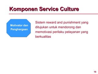 Komponen Service Culture

                Sistem reward and punishment yang
Motivator dan
                ditujukan untuk mendorong dan
Penghargaan
                memotivasi perilaku pelayanan yang
                berkualitas




                                                     19
 