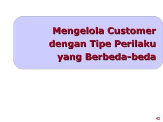 Mengelola Customer
dengan Tipe Perilaku
  yang Berbeda-beda




                   42
 