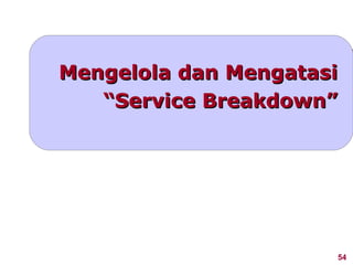 Mengelola dan Mengatasi
   “Service Breakdown”




                      54
 
