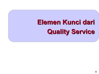 Elemen Kunci dari
   Quality Service




                     9
 