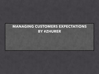 MANAGING CUSTOMERS EXPECTATIONS
BY #ZHURER
 