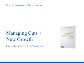 Managing Cuts +
New Growth
Un:balanced Transformation
 