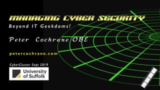 Managing Cyber Security
p e t e r c o c h r a n e . c o m
B e y o n d I T G e e k d o m s !
P e t e r C o c h r a n e O B E
CyberCluster Sept 2019
 