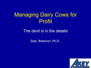 Managing Dairy Cows for Profit The devil is in the details Gale  Bateman, Ph.D. 