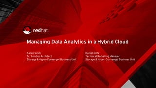 Managing Data Analytics in a Hybrid Cloud
Karan Singh
Sr. Solution Architect
Storage & Hyper-Converged Business Unit
Daniel Gilfix
Technical Marketing Manager
Storage & Hyper-Converged Business Unit
 