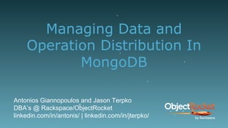Managing Data and
Operation Distribution In
MongoDB
Antonios Giannopoulos and Jason Terpko
DBA’s @ Rackspace/ObjectRocket
linkedin.com/in/antonis/ | linkedin.com/in/jterpko/
1
 