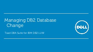 Managing DB2 Database
Change
Toad DBA Suite for IBM DB2 LUW

 