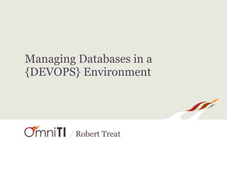 / Robert Treat
Managing Databases in a
{DEVOPS} Environment
 