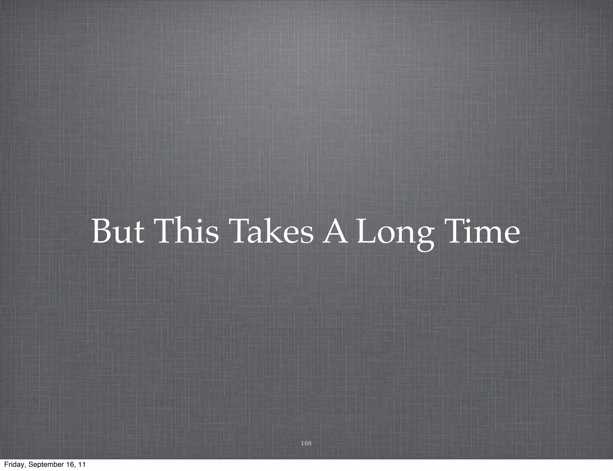 But This Takes A Long Time 108 Friday, September 16, 11 