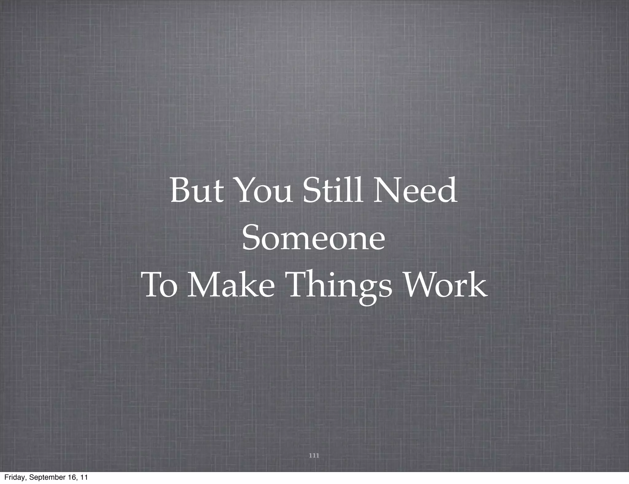 But You Still Need Someone To Make Things Work 111 Friday, September 16, 11 