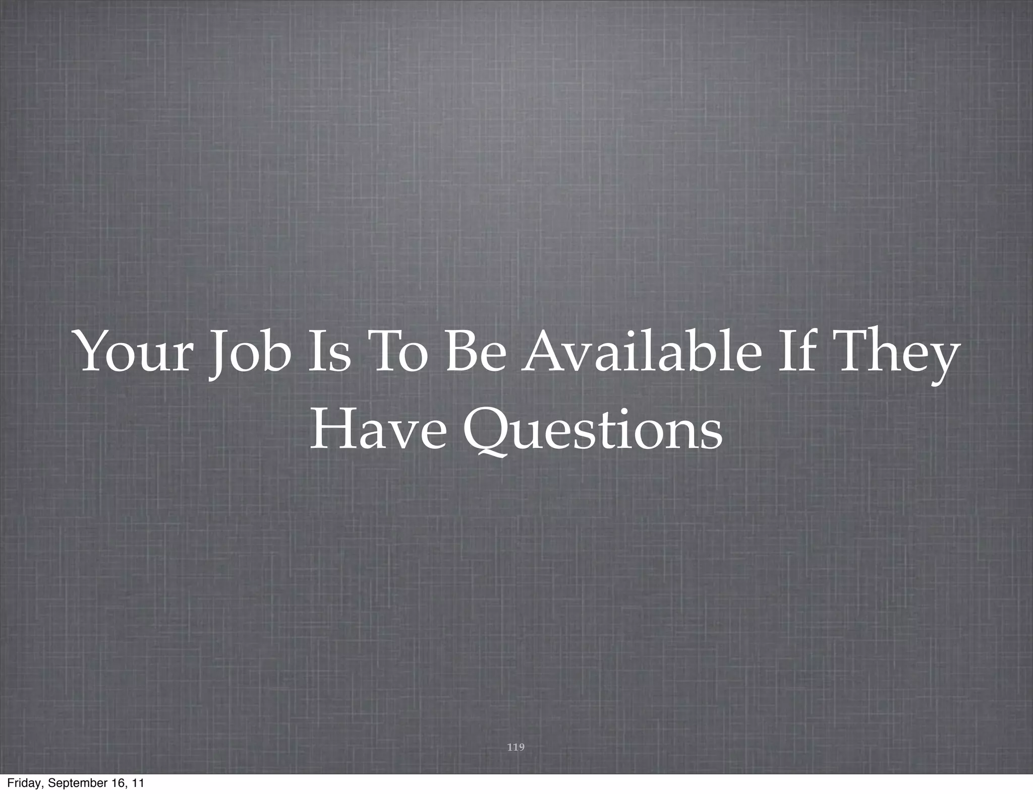 Your Job Is To Be Available If They Have Questions 119 Friday, September 16, 11 