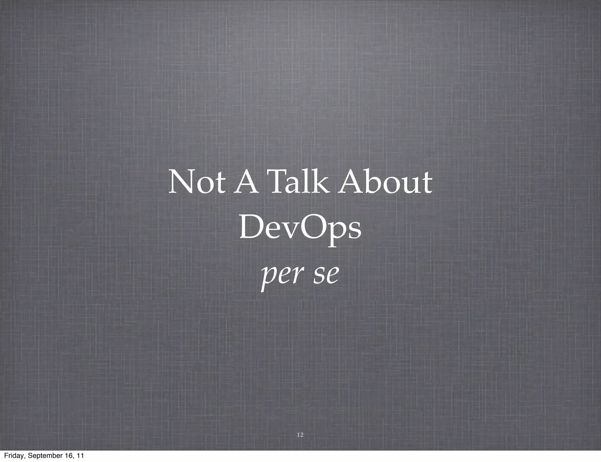 Not A Talk About DevOps per se 12 Friday, September 16, 11 