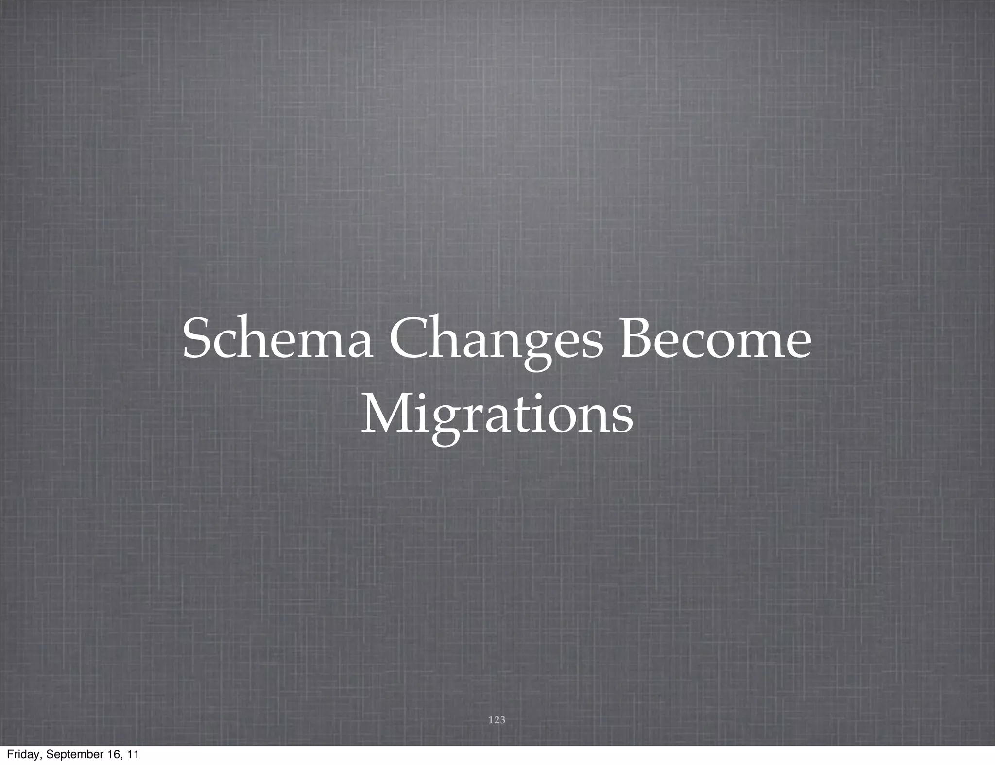 Schema Changes Become Migrations 123 Friday, September 16, 11 