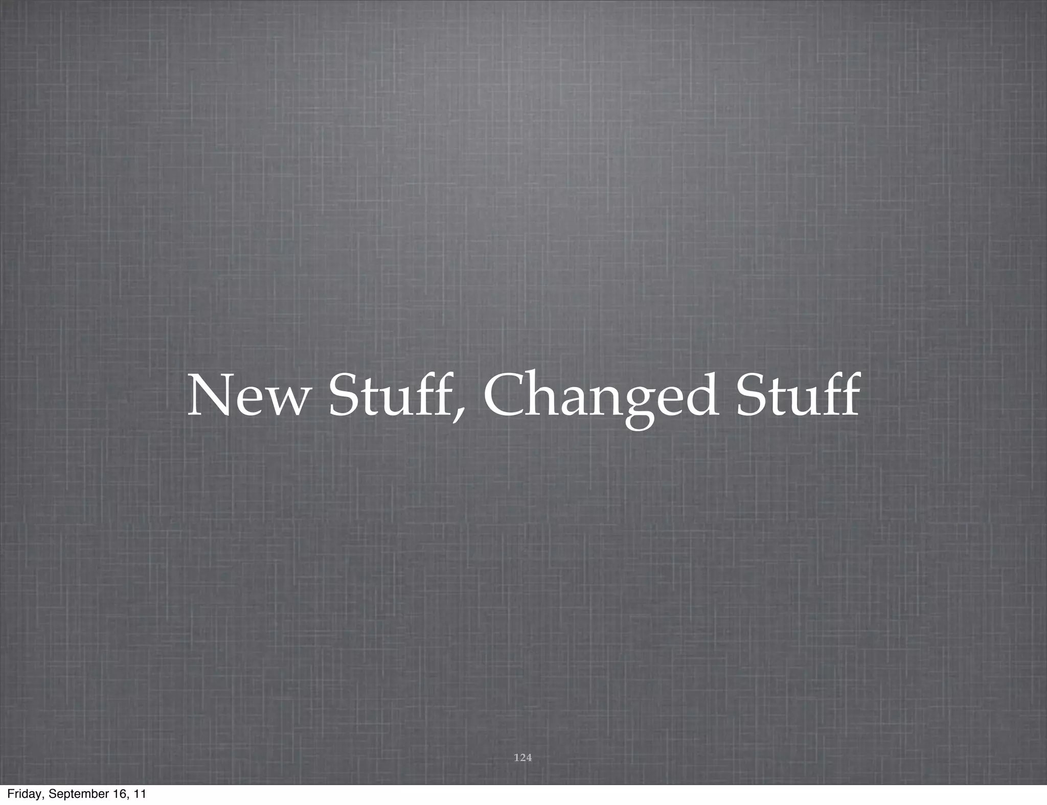 New Stuff, Changed Stuff 124 Friday, September 16, 11 
