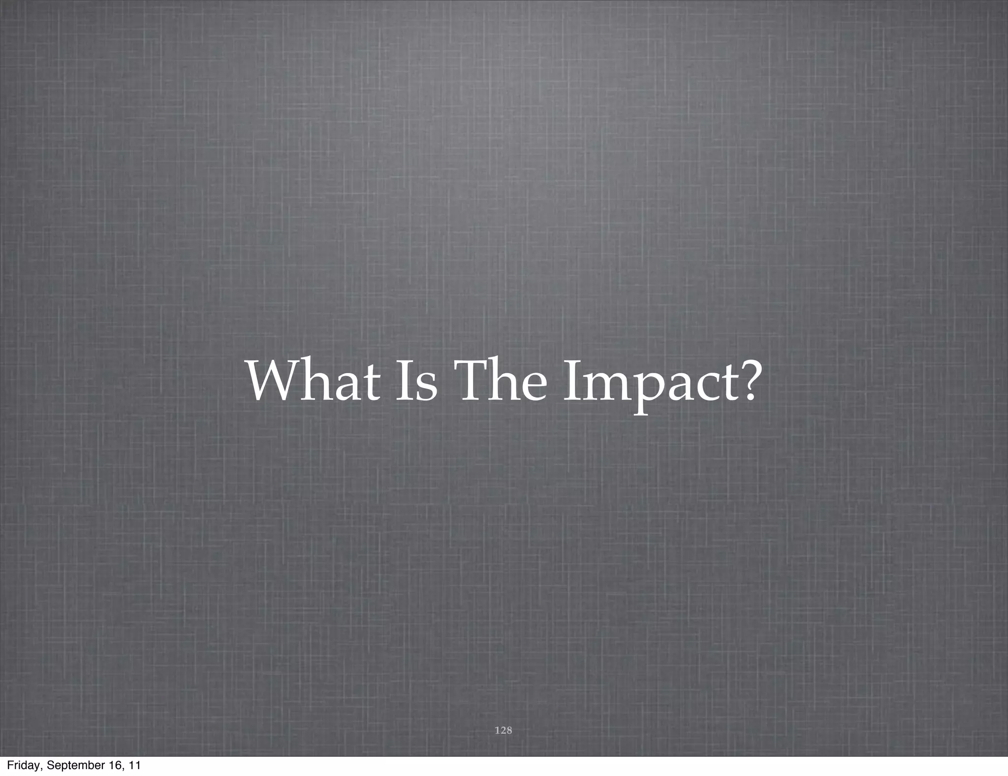 What Is The Impact? 128 Friday, September 16, 11 