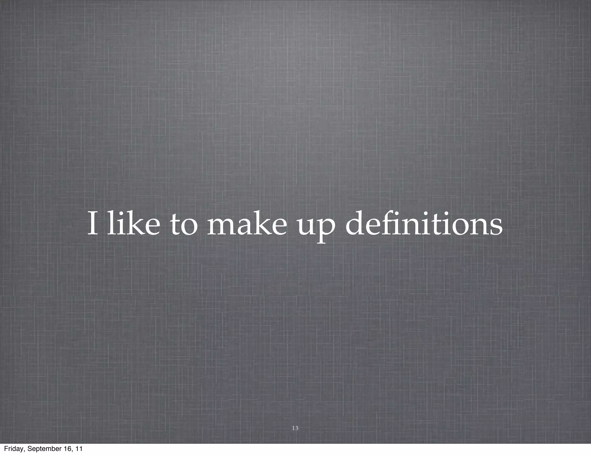 I like to make up deﬁnitions 13 Friday, September 16, 11 