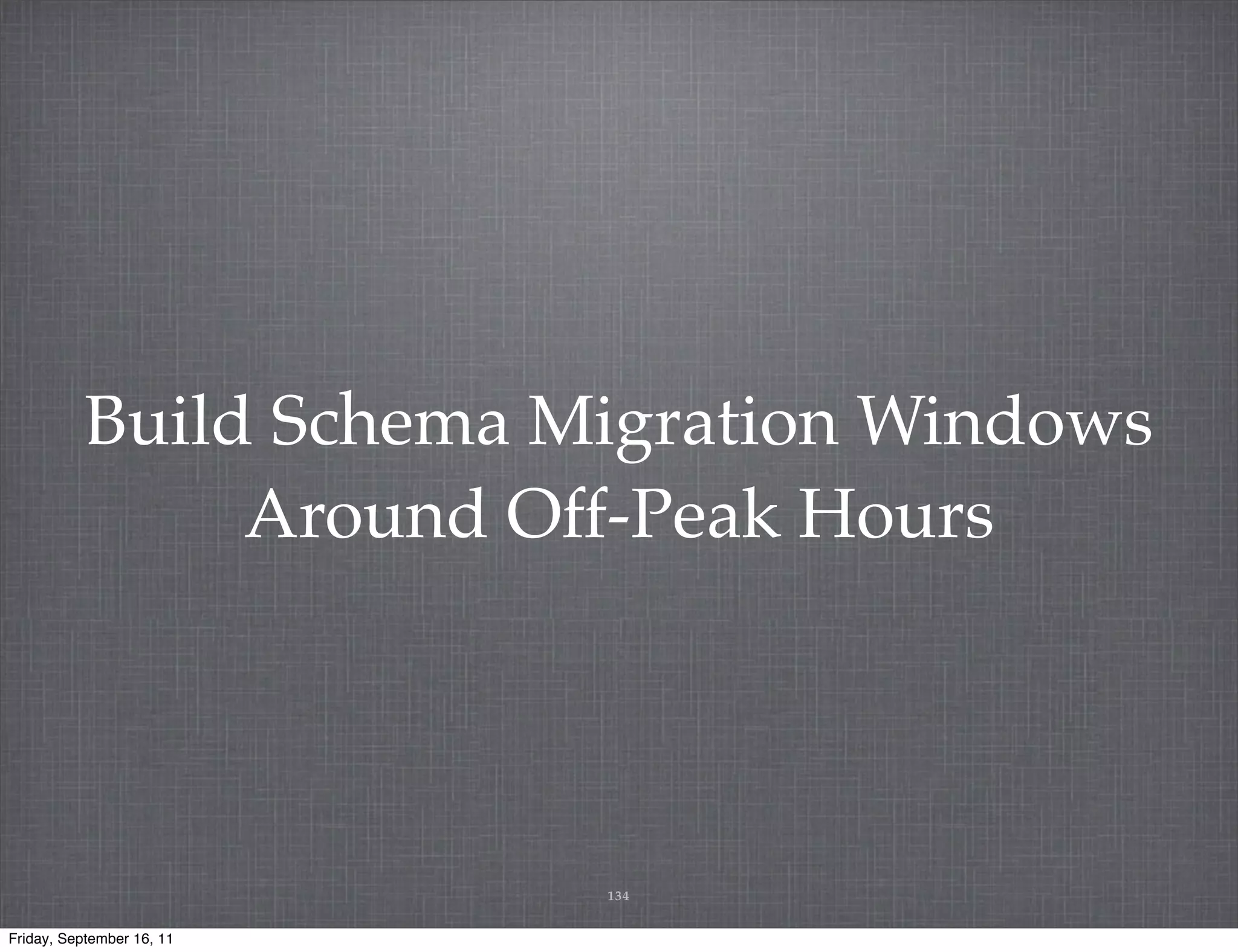 Build Schema Migration Windows Around Off-Peak Hours 134 Friday, September 16, 11 