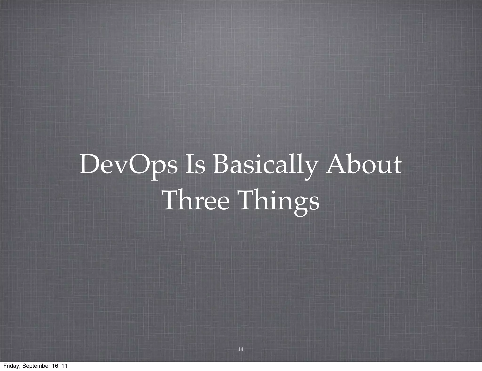 DevOps Is Basically About Three Things 14 Friday, September 16, 11 