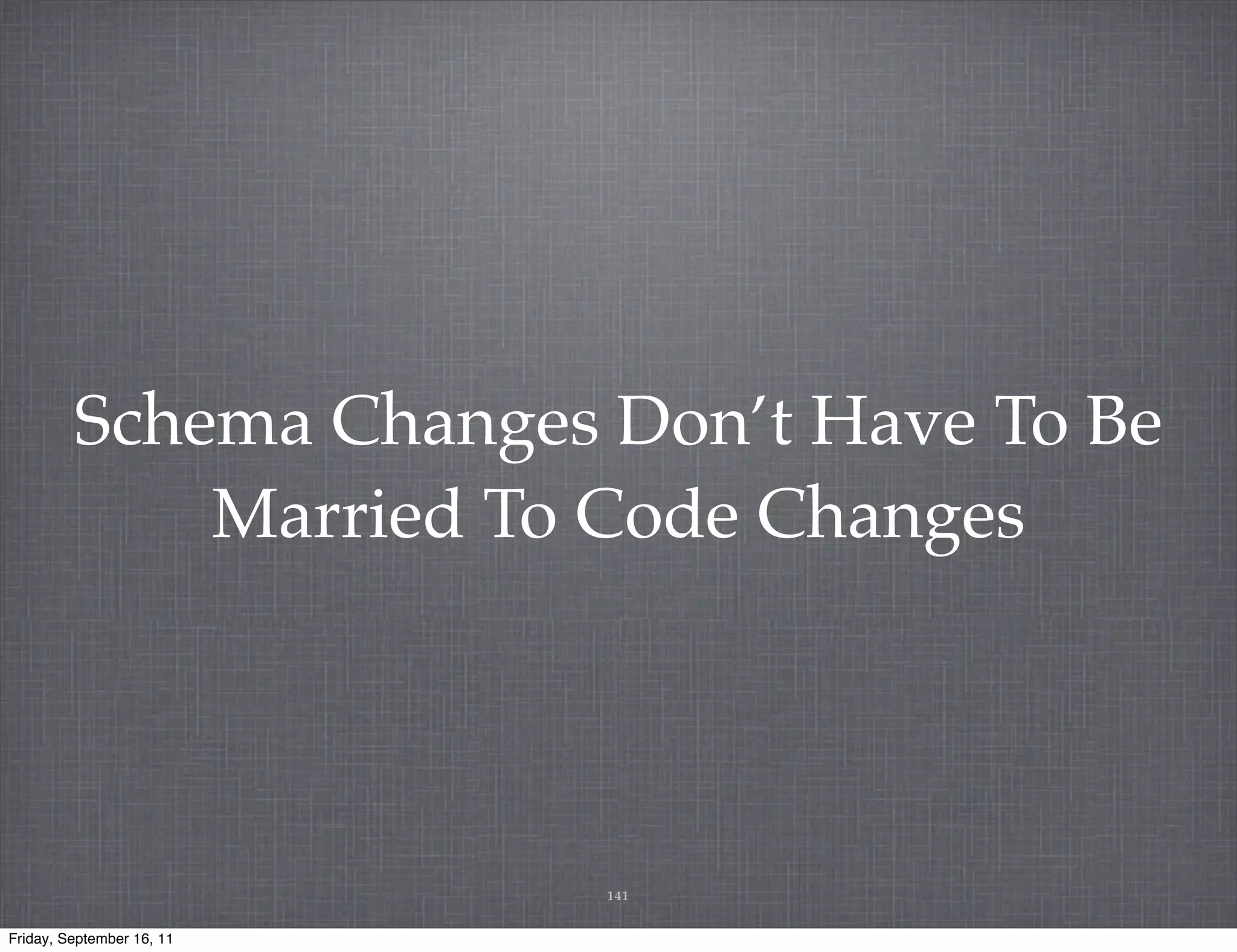 Schema Changes Don’t Have To Be Married To Code Changes 141 Friday, September 16, 11 