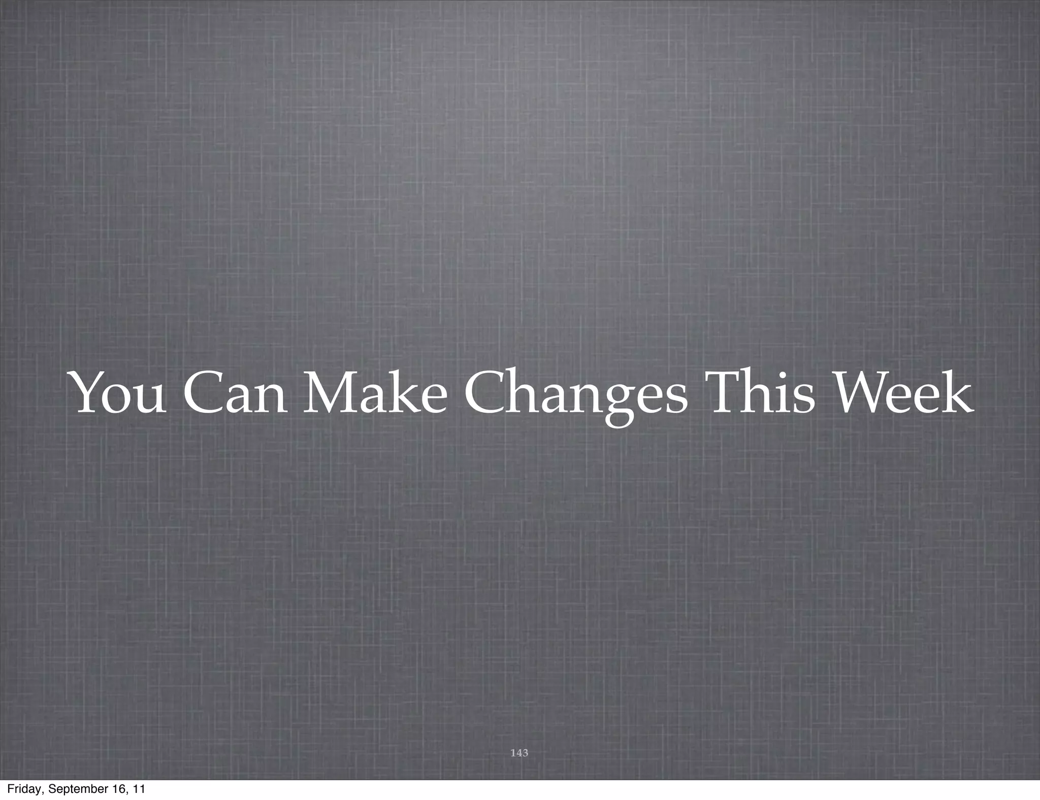 You Can Make Changes This Week 143 Friday, September 16, 11 