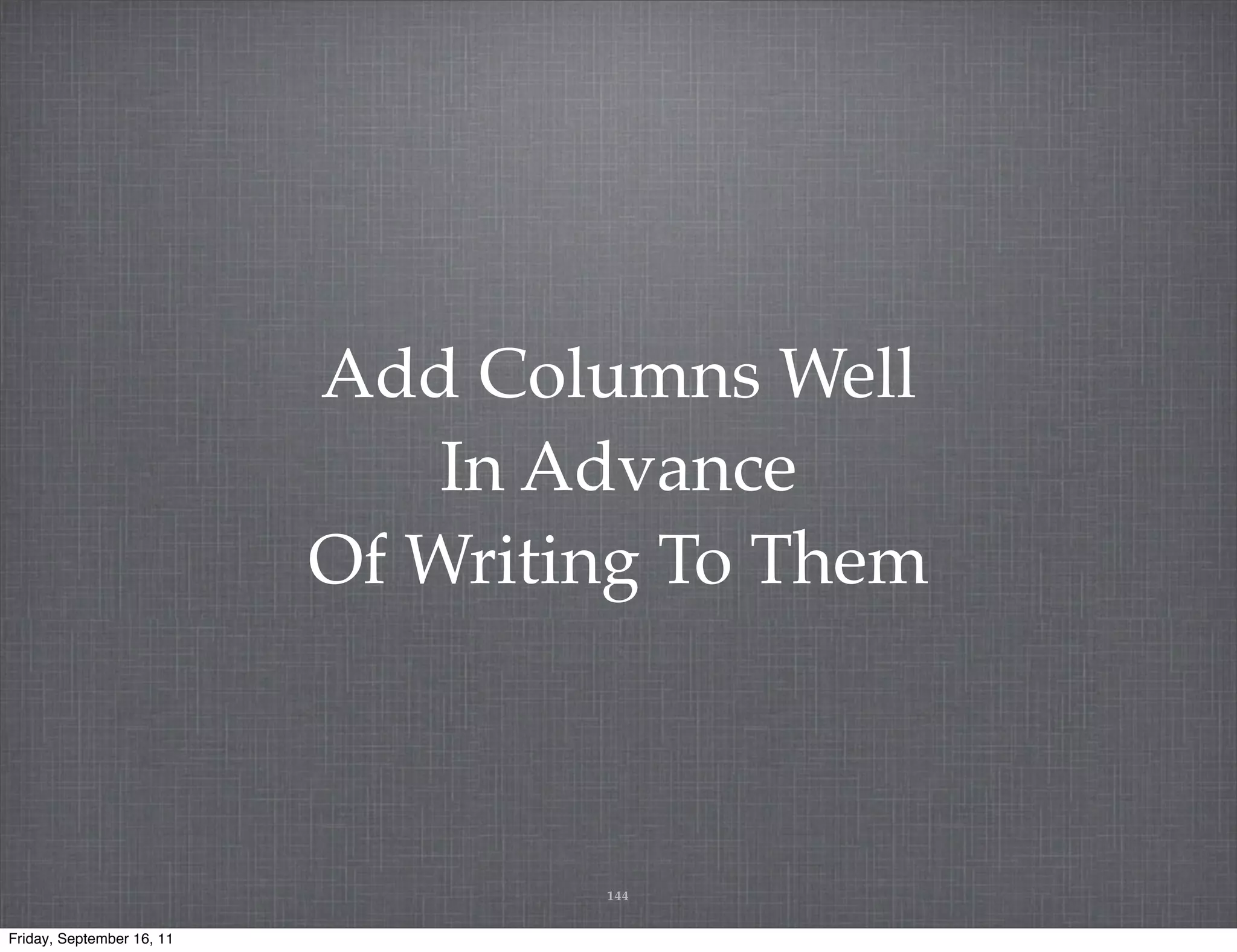 Add Columns Well In Advance Of Writing To Them 144 Friday, September 16, 11 