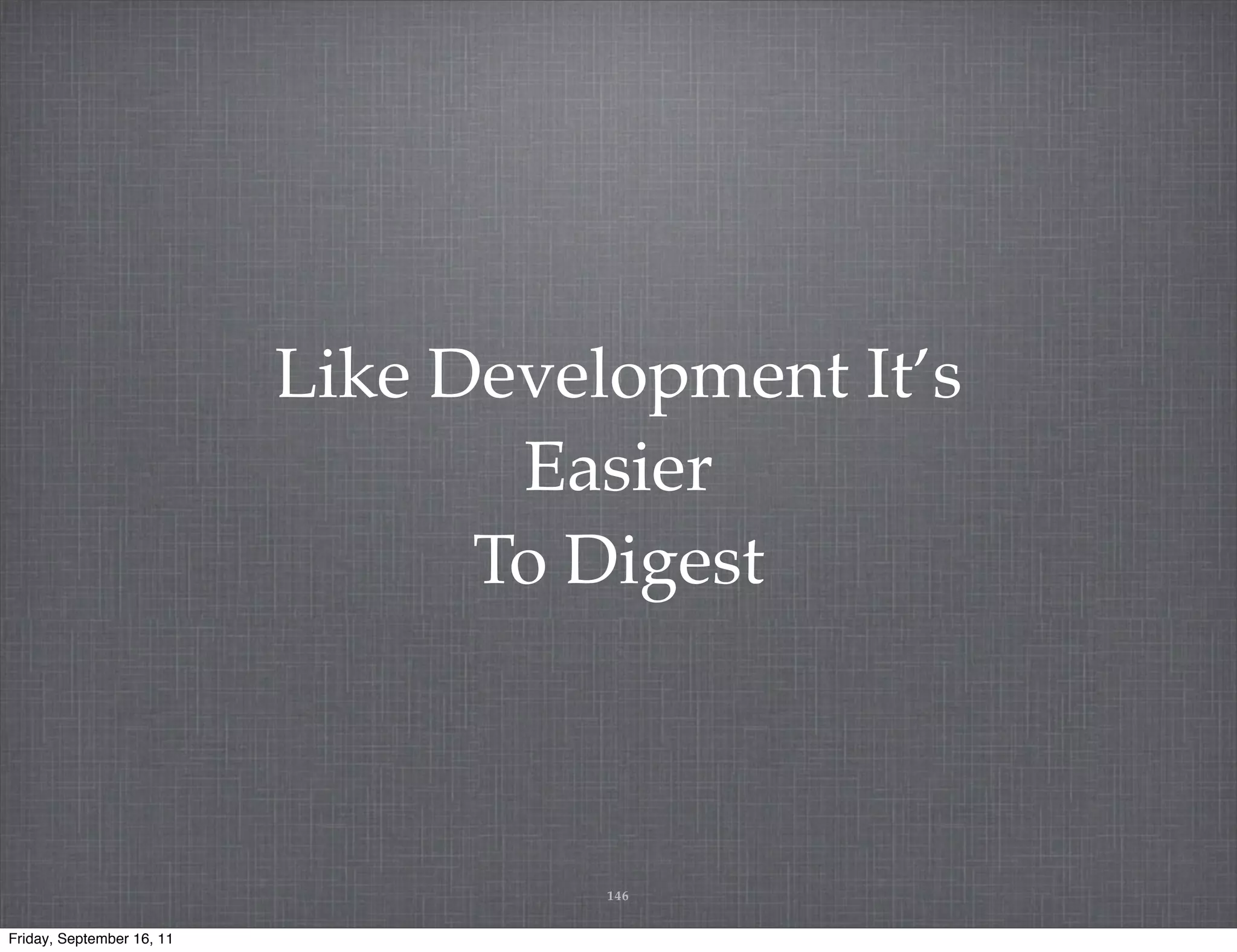 Like Development It’s Easier To Digest 146 Friday, September 16, 11 