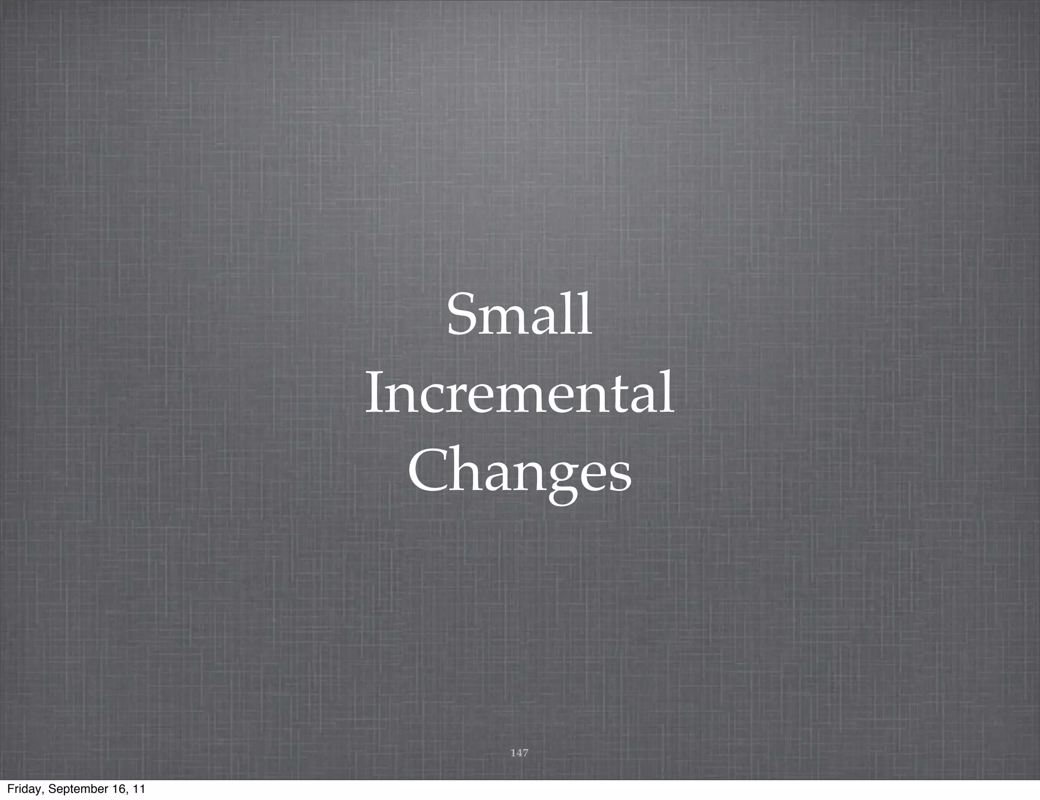 Small Incremental Changes 147 Friday, September 16, 11 