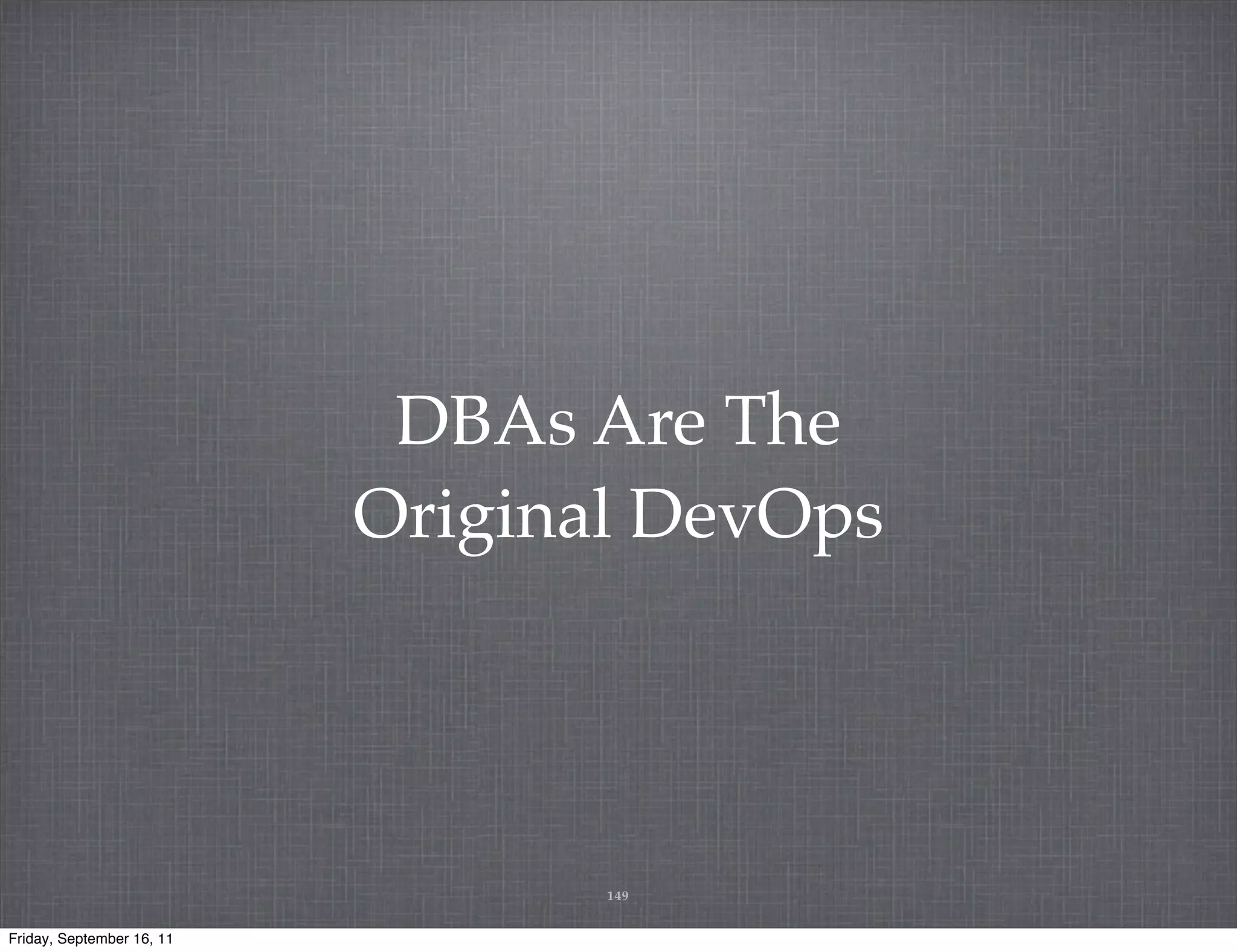 DBAs Are The Original DevOps 149 Friday, September 16, 11 