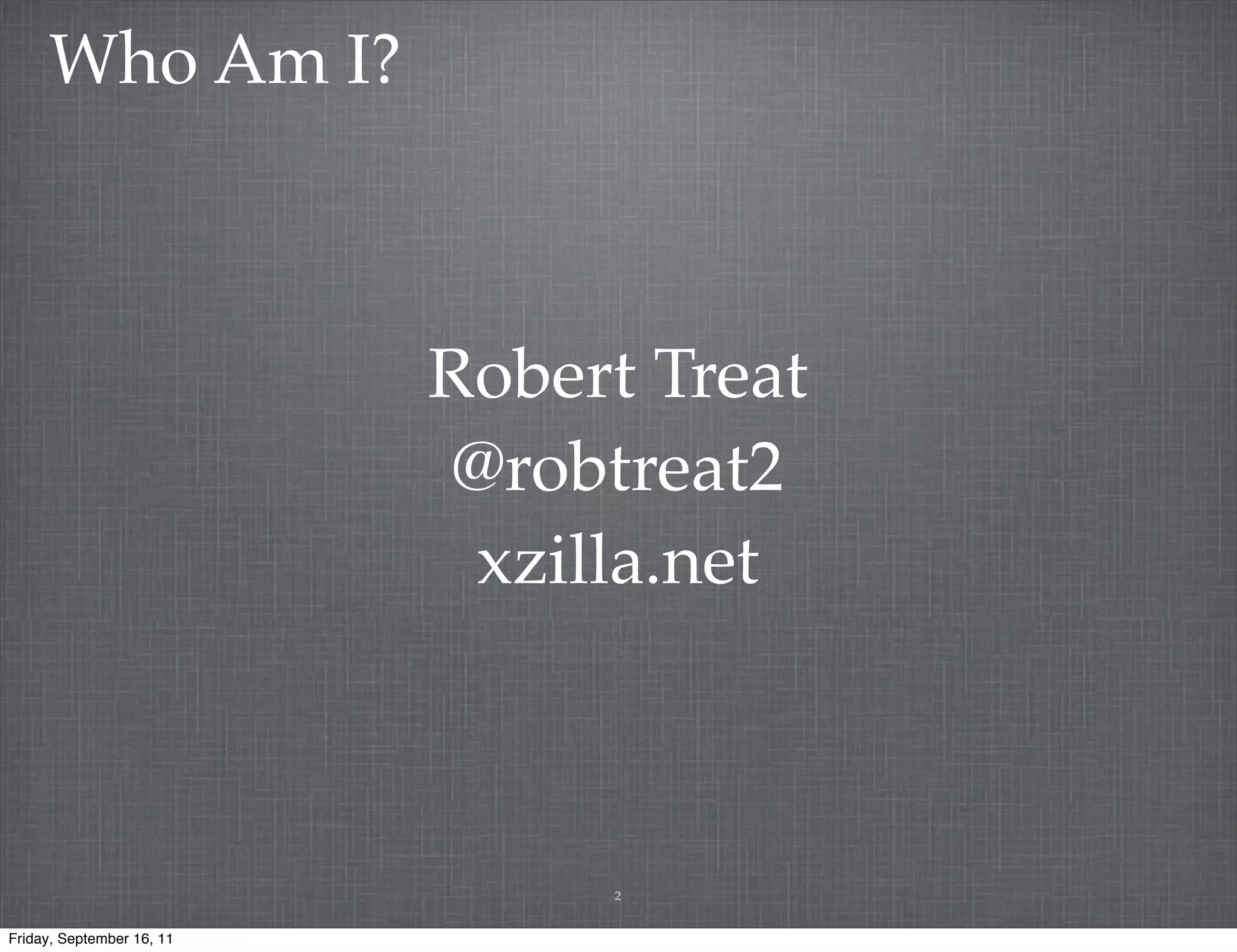 Who Am I? Robert Treat @robtreat2 xzilla.net 2 Friday, September 16, 11 