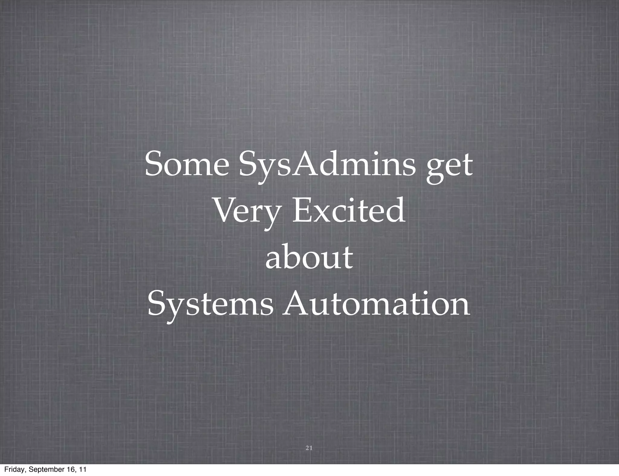 Some SysAdmins get Very Excited about Systems Automation 21 Friday, September 16, 11 