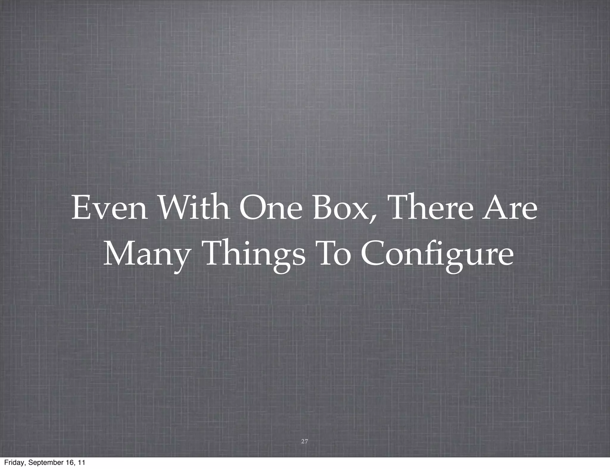 Even With One Box, There Are Many Things To Conﬁgure 27 Friday, September 16, 11 