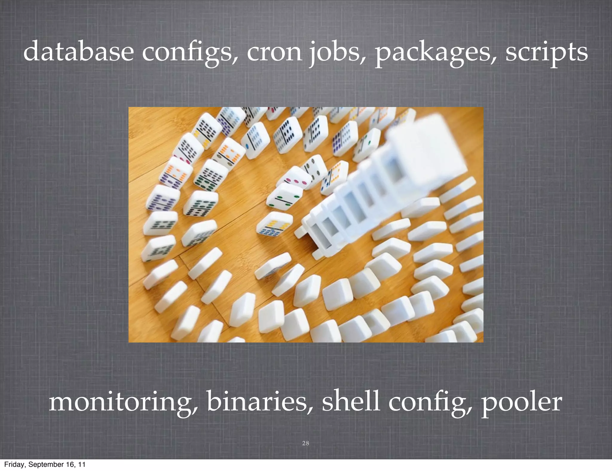 database conﬁgs, cron jobs, packages, scripts monitoring, binaries, shell conﬁg, pooler 28 Friday, September 16, 11 